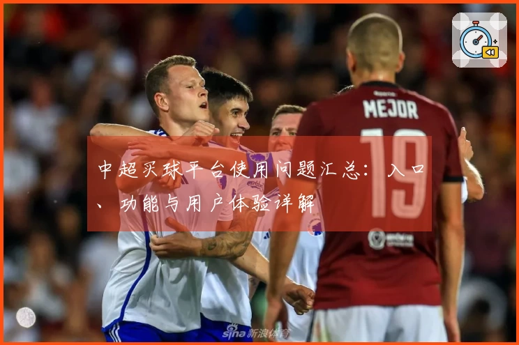 中超买球平台使用问题汇总：入口、功能与用户体验详解