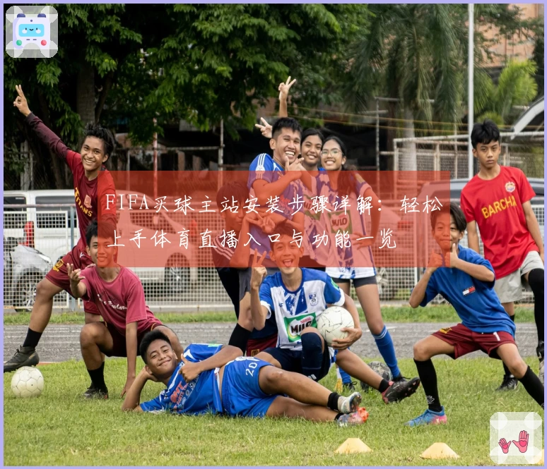 FIFA买球主站安装步骤详解：轻松上手体育直播入口与功能一览