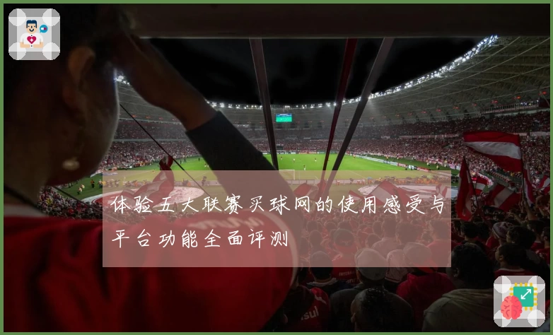 体验五大联赛买球网的使用感受与平台功能全面评测